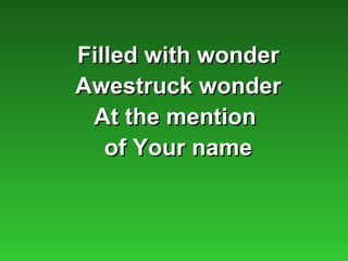 Filled with wonder
Awestruck wonder
 At the mention
   of Your name
 