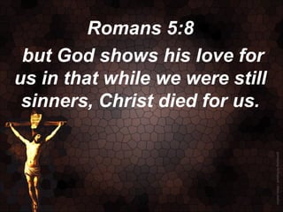 Romans 5:8
 but God shows his love for
us in that while we were still
 sinners, Christ died for us.
 