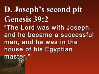 D. Joseph’s second pit
Genesis 39:2
“ The Lord was with Joseph,
and he became a successful
man, and he was in the
house of his Egyptian
master.”
 