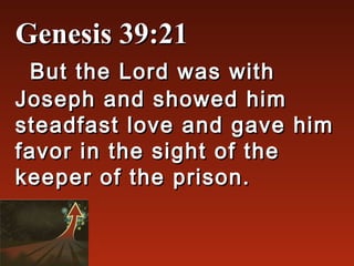 Genesis 39:21
  But the Lord was with
Joseph and showed him
steadfast love and gave him
favor in the sight of the
keeper of the prison.
 