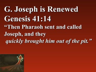 G. Joseph is Renewed
Genesis 41:14
“Then Pharaoh sent and called 
Joseph, and they
quickly brought him out of the pit.”
 