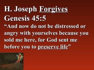 H. Joseph Forgives
Genesis 45:5
“And now do not be distressed or 
angry with yourselves because you 
sold me here, for God sent me 
before you to preserve life”
 