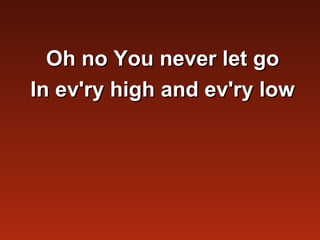 Oh no You never let go
In ev'ry high and ev'ry low
 