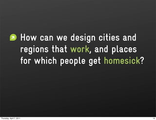 How can we design cities and
                      regions that work, and places
                      for which people get homesick?




Thursday, April 7, 2011                                14
 