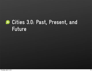 Cities 3.0: Past, Present, and
                      Future




Thursday, April 7, 2011                                15
 