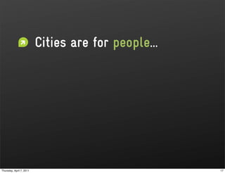Cities are for people...




Thursday, April 7, 2011                              17
 