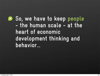 So, we have to keep people
                          - the human scale - at the
                          heart of economic
                          development thinking and
                          behavior...



Thursday, April 7, 2011                                25
 