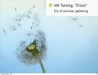 4th Turning: “Crisis”
                          Era of survival, gathering




Thursday, April 7, 2011                                33
 