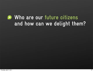 Who are our future citizens
                          and how can we delight them?




Thursday, April 7, 2011                                  47
 