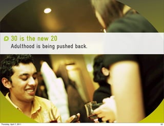 30 is the new 20
           Adulthood is being pushed back.




Thursday, April 7, 2011                      50
 