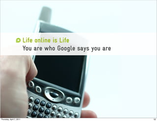 Life online is Life
                          You are who Google says you are




Thursday, April 7, 2011                                     52
 