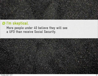 I’m skeptical.
           More people under 40 believe they will see
           a UFO than receive Social Security.
                                 Tech-savvy.




Thursday, April 7, 2011                                 53
 