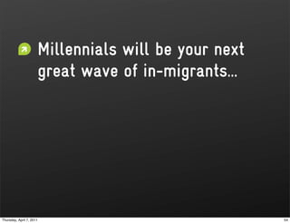 Millennials will be your next
                      great wave of in-migrants...




Thursday, April 7, 2011                               54
 
