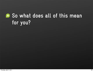 So what does all of this mean
                      for you?




Thursday, April 7, 2011                               56
 