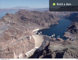 Build a dam.




Thursday, April 7, 2011                  58
 