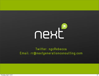Twitter: ngcRebecca
                          Email: rr@nextgenerationconsulting.com




Thursday, April 7, 2011                                            61
 