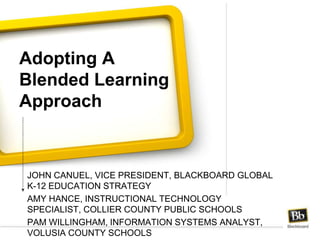Adopting A Blended Learning Approach John Canuel, Vice President, blackboard global k-12 education strategy Amy hance, Instructional Technology Specialist, Collier County Public Schools Pam willingham, Information Systems Analyst, Volusia County Schools 