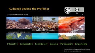 Audience Beyond the Professor
Interactive – Collaborative – Contributory – Dynamic – Participatory – Empowering
This work by Karen Cangialosi is licensed under a
CC BY 4.0 International License
 