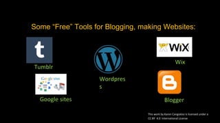 Some “Free” Tools for Blogging, making Websites:
Wordpres
s
Google sites Blogger
Tumblr
Wix
This work by Karen Cangialosi is licensed under a
CC BY 4.0 International License
 