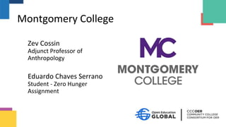 Montgomery College
Zev Cossin
Adjunct Professor of
Anthropology
Eduardo Chaves Serrano
Student - Zero Hunger
Assignment
 