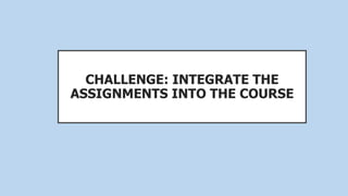 CHALLENGE: INTEGRATE THE
ASSIGNMENTS INTO THE COURSE
 