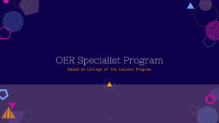 OER Specialist Program
Based on College of the Canyons Program
9
 