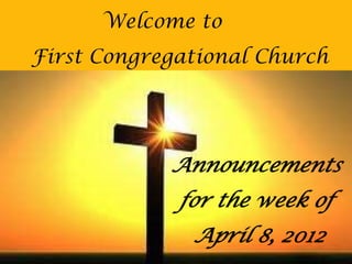 Welcome to
First Congregational Church




            Announcements
             for the week of
              April 8, 2012
 