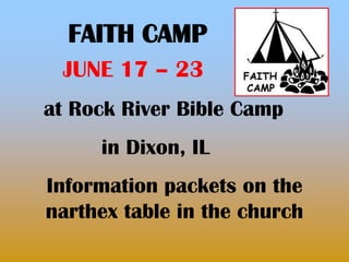 FAITH CAMP
 JUNE 17 – 23
at Rock River Bible Camp
     in Dixon, IL
Information packets on the
narthex table in the church
 