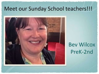 Meet our Sunday School teachers!!!




                        Bev Wilcox
                         PreK-2nd
 