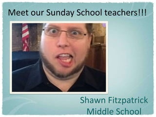Meet our Sunday School teachers!!!




                 Shawn Fitzpatrick
                  Middle School
 