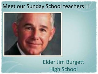 Meet our Sunday School teachers!!!




               Elder Jim Burgett
                  High School
 