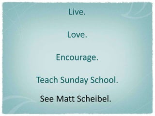 Live.

       Love.

    Encourage.

Teach Sunday School.
See Matt Scheibel.
 