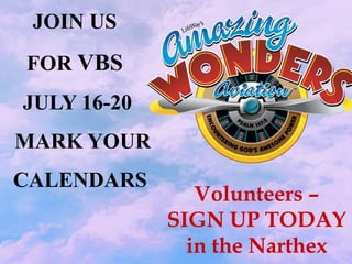 JOIN US
FOR VBS
JULY 16-20
MARK YOUR
CALENDARS
                Volunteers –
             SIGN UP TODAY
               in the Narthex
 