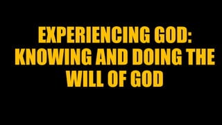 EXPERIENCING GOD:
KNOWING AND DOING THE
WILL OF GOD
 