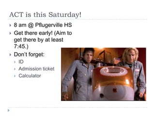 ACT is this Saturday!
   8 am @ Pflugerville HS
   Get there early! (Aim to
    get there by at least
    7:45.)
   Don’t forget:
       ID
       Admission ticket
       Calculator
 