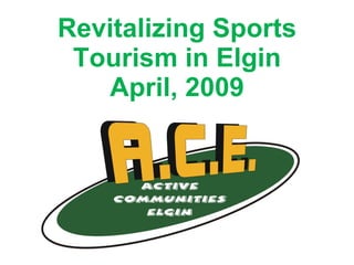 Revitalizing Sports Tourism in Elgin April, 2009 