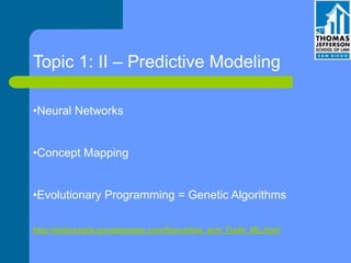 Topic 1: II – Predictive Modeling
•Neural Networks
•Concept Mapping
•Evolutionary Programming = Genetic Algorithms
http://amlsample.googlepages.com/Securities_and_Trade_ML.html
 