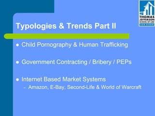 Typologies & Trends Part II
 Child Pornography & Human Trafficking
 Government Contracting / Bribery / PEPs
 Internet Based Market Systems
– Amazon, E-Bay, Second-Life & World of Warcraft
 