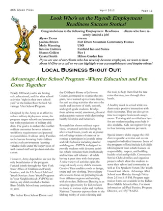 ACS Green Press                                                                 April 2012                            Page 12


                                   Look Who’s on the Payroll: Employment
                                         Readiness Success Stories!
                            Congratulations to the following Employment Readiness    clients who have re-
                                                            cently landed a job!
                          Alyssa Evans                  stream
                          Joanna Brown                  Fort Drum Mountain Community Homes
                          Molly Manning                 USO
                          Kristen Crabtree              Fairfield Inn and Suites
                          Sharon Grillett               Pier 1
                          Crystal Smith                 Hilton Garden Inn
                          If you are one of our clients who has recently become employed, we want to hear
                          about it! Give us a call so we can highlight your accomplishment and inspire others!

                            Local Business Shout Out:
Advantage After School Program -Where Education and Fun
Come Together
Nearly 300 local youths are finding         the Children’s Home of Jefferson            the tools to help them find the rare
safe, educational, and fun after school     County, contracted to oversee the pro-      coins that may pass through their
activities “right in their own school-      gram, have teamed up to create diverse,     hands.
yard” at the Indian River School Ad-        fun and exciting activities that meet the
vantage After School Program.               needs and interests of sixth, seventh,      A healthy snack is served while stu-
                                            and eighth grade students. It helps         dents enjoy positive interaction with
Designed by the Army in an effort to        them achieve social, emotional, physical    their classmates. They are also given
reduce military deployment stress, the      and academic success while developing       time to complete homework assign-
program targets schools and communi-        healthy lifestyles and behaviors.           ments. Tutoring with certified teachers
ties with populations of military chil-                                                 for any student needing extra help is
dren. The goal is to reduce the conflict    Research has shown without super-           also available. Kids can register for up
soldiers encounter between mission          vised, structured activities during the     to four tutoring sessions per week.
workforce requirements and parental         after school hours, youth are at greater
responsibilities. It allows Army Families   risk of being victims of crime or be-       Special interest clubs engage the chil-
to feel secure knowing their children       coming a participant in juvenile crime      dren in specific activities and events
are in a safe environment learning          and risky behavior including alcohol        targeted to individual interests. Some of
valuable skills under the supervision of    and drug use. AYPYN is designed to          the programs offered include Life Skills
well-trained staff and professional edu-    provide students with dynamic activi-       Development Club which focuses on
cators.                                     ties which stimulate them intellectually    responsibility, respect, and building
                                            and increase self reliance - all while      healthy relationship skills. Community
However, Army dependents are not the        having a great time with their peers.       Service Club identifies and organizes
only beneficiaries of the program.          A wide variety of activities span the       projects which allow the students to
Funded jointly through the New York         range of nearly every child’s interests.    serve their school and community as
State Office of Children and Family         Creative Wear enables youth to design,      well as The Speakers Forum The Youth
Services, and the US Army Child and         create and sew clothing. Two culinary       Council and others. Advantage After
Youth Services Army Youth Programs          arts sessions focus on preparing foods      School runs Monday through Friday
in Your Neighborhood (AYPYN) ini-           from different regions and working          from 2:15 to 5:15 PM. Program regis-
tiative, any child enrolled at Indian       with chocolate. Ballroom Dancing is an      tration forms are available in the Indian
River Middle School may participate at      amazing opportunity for kids to learn       River Middle School office. For more
no cost.                                    to dance to various styles and rhythms.     information call Paul Passino, Program
                                            National Treasures exposes them to the      Director, at (315)778-6252.
The Indian River School District and        lifelong hobby of coin collecting and
 