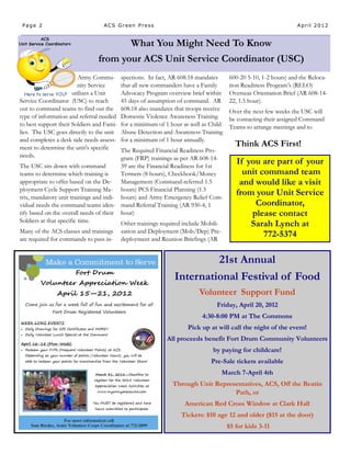 Page 2                           ACS Green Press                                                                April 2012


                                              What You Might Need To Know
                                from your ACS Unit Service Coordinator (USC)
                         Army Commu-       spections. In fact, AR 608.18 mandates     600-20 5-10, 1-2 hours) and the Reloca-
                        nity Service       that all new commanders have a Family      tion Readiness Program’s (RELO)
                      utilizes a Unit      Advocacy Program overview brief within     Overseas Orientation Brief (AR 608-14-
Service Coordinator (USC) to reach         45 days of assumption of command. AR       22, 1.5 hour).
out to command teams to find out the       608.18 also mandates that troops receive   Over the next few weeks the USC will
type of information and referral needed    Domestic Violence Awareness Training       be contacting their assigned Command
to best support their Soldiers and Fami-   for a minimum of 1 hour as well as Child   Teams to arrange meetings and to
lies. The USC goes directly to the unit    Abuse Detection and Awareness Training
and completes a desk side needs assess-    for a minimum of 1 hour annually.
ment to determine the unit’s specific
                                                                                         Think ACS First!
                                         The Required Financial Readiness Pro-
needs.                                   gram (FRP) trainings as per AR 608-14-
The USC sits down with command           39 are the Financial Readiness for 1st
                                                                                         If you are part of your
teams to determine which training is     Termers (8 hours), Checkbook/Money                unit command team
appropriate to offer based on the De- Management (Command-referred 1.5                    and would like a visit
ployment Cycle Support Training Ma- hours) PCS Financial Planning (1.5
trix, mandatory unit trainings and indi- hours) and Army Emergency Relief Com-
                                                                                         from your Unit Service
vidual needs the command teams iden- mand Referral Training (AR 930-4, 1                      Coordinator,
tify based on the overall needs of their hour)                                               please contact
Soldiers at that specific time.          Other trainings required include Mobili-            Sarah Lynch at
Many of the ACS classes and trainings      zation and Deployment (Mob/Dep) Pre-
are required for commands to pass in-      deployment and Reunion Briefings (AR
                                                                                                 772-5374

                                                                         21st Annual
                                                                International Festival of Food
                                                                         Volunteer Support Fund
                                                                                Friday, April 20, 2012
                                                                          4:30-8:00 PM at The Commons
                                                                     Pick up at will call the night of the event!
                                                             All proceeds benefit Fort Drum Community Volunteers
                                                                               by paying for childcare!
                                                                              Pre-Sale tickets available
                                                                                  March 7-April 4th
                                                               Through Unit Representatives, ACS, Off the Beatin
                                                                                  Path, or
                                                                    American Red Cross Window at Clark Hall
                                                                  Tickets: $10 age 12 and older ($15 at the door)
                                                                                      $5 for kids 3-11
 