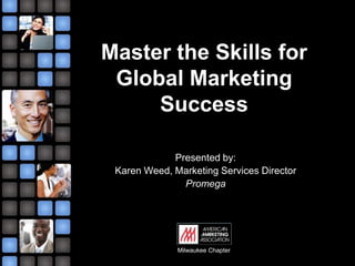 Master the Skills for Global Marketing Success Presented by: Karen Weed, Marketing Services Director Promega Milwaukee Chapter 