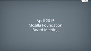 April 2015
Mozilla Foundation
Board Meeting
 