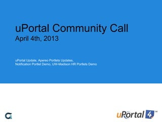 uPortal Community Call
April 4th, 2013
uPortal Update, Apereo Portlets Updates,
Notification Portlet Demo, UW-Madison HR Portlets Demo
 