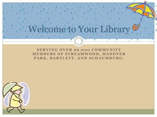 Welcome to Your Library
SERVING OVER 66,000 COMMUNITY
MEMBERS OF STREAMWOOD, HANOVER
PARK, BARTLETT, AND SCHAUMBURG.

 