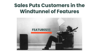 Sales Puts Customers in the
Windtunnel of Features
FEATURES!!!
 