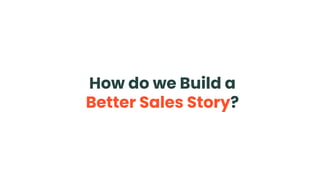 How do we Build a
Better Sales Story?
 