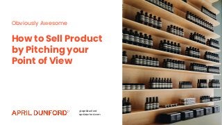 How to Sell Product
by Pitching your
Point of View
Obviously Awesome
@aprildunford
aprildunford.com
 