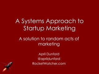 A Systems Approach to
   Startup Marketing
 A solution to random acts of
           marketing

          April Dunford
          @aprildunford
       RocketWatcher.com
 