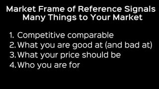 Market Frame of Reference Signals
Many Things to Your Market
1.  Competitive comparable
2. What you are good at (and bad a...