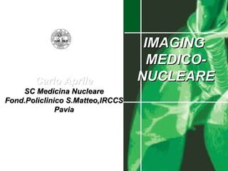 Carlo Aprile SC Medicina Nucleare Fond.Policlinico S.Matteo,IRCCS Pavia IMAGING  MEDICO-NUCLEARE 